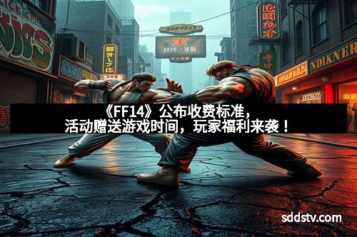 《FF14》公布收费标准，活动赠送游戏时间，玩家福利来袭！