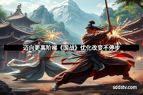 迈向更高阶梯《国战》优化改变不停步